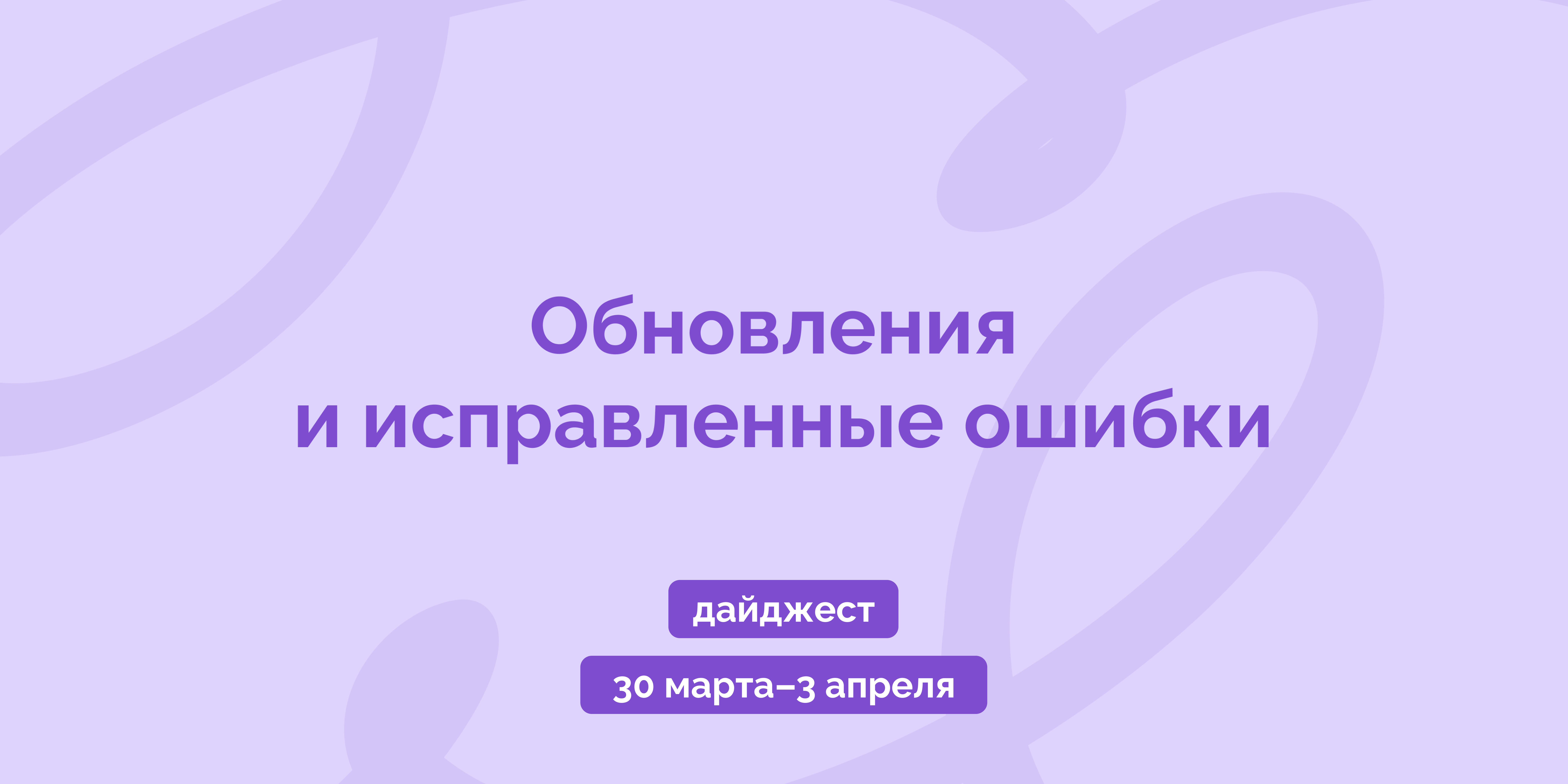 Дайджест 30 марта–3 апреля: обновления и исправленные ошибки