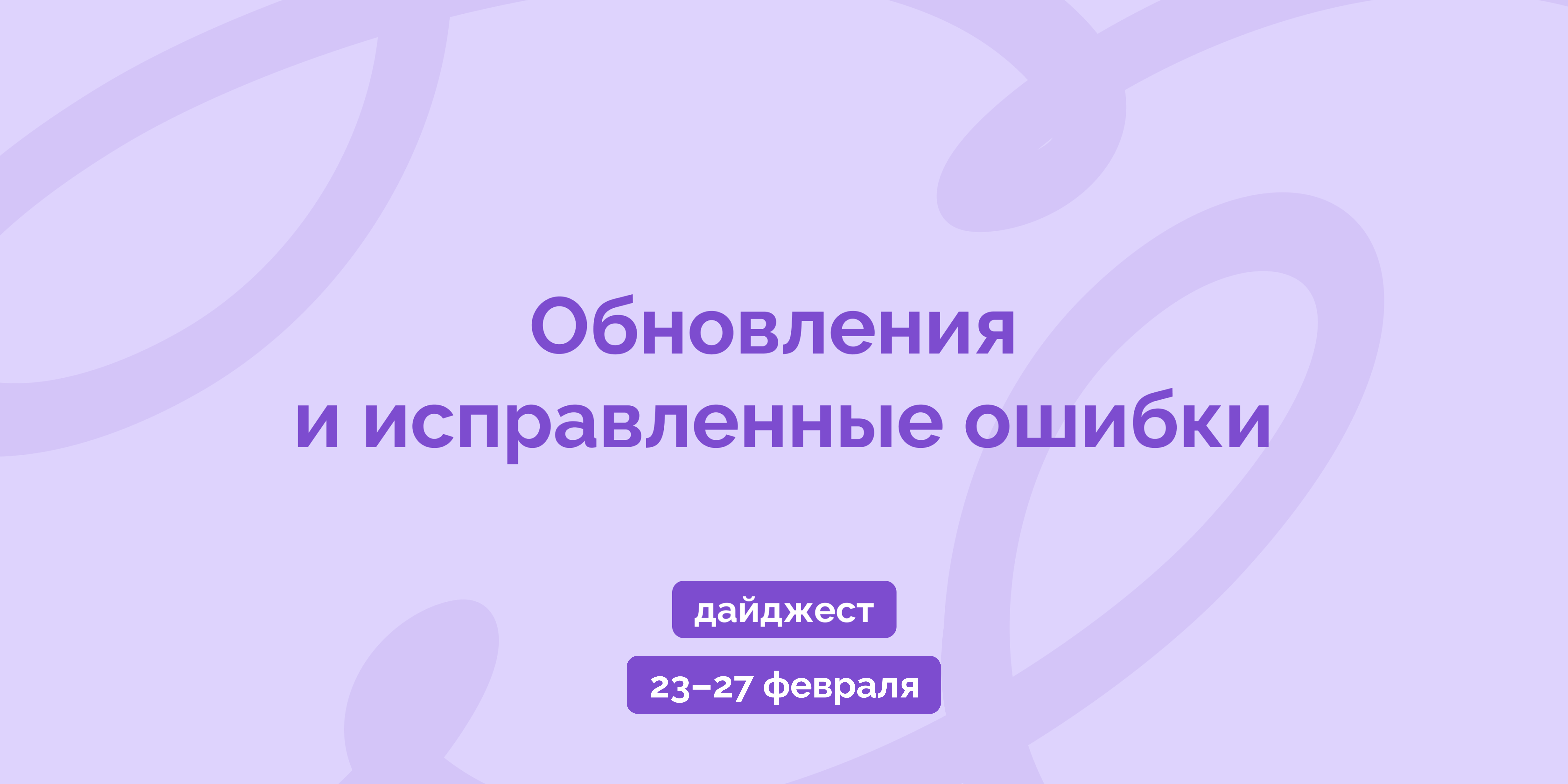 Weekly digest 23–27 февраля: обновления и исправленные ошибки