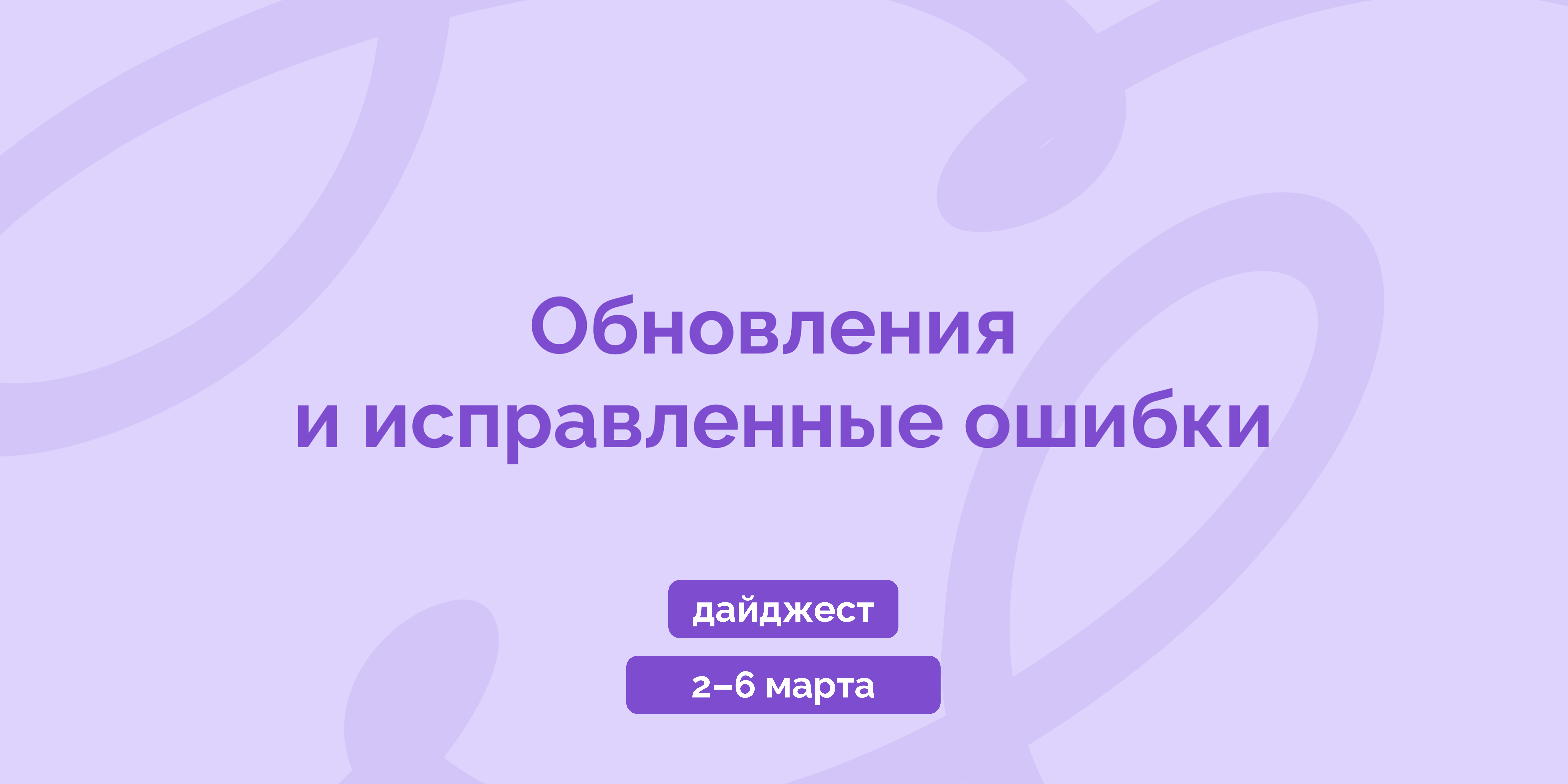 Еженедельный дайджест 2–6 марта: обновления и исправленные ошибки